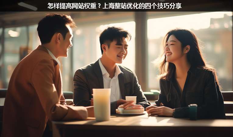 怎樣提高網(wǎng)站權(quán)重？上海整站優(yōu)化的四個(gè)技巧分享