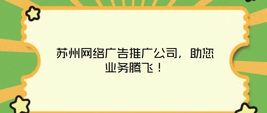 蘇州網絡廣告推廣公司，助您業務騰飛！