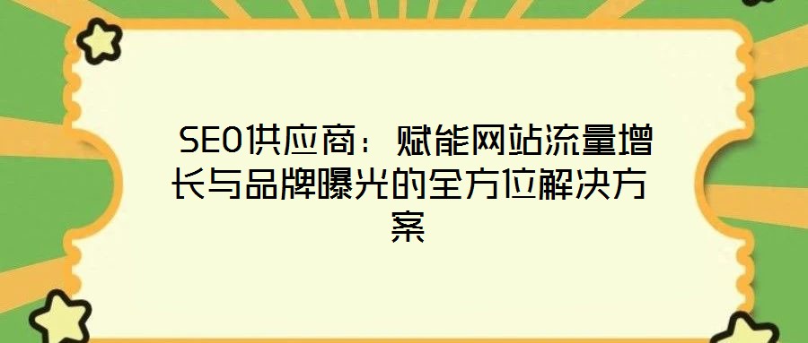  SEO供應(yīng)商：賦能網(wǎng)站流量增長與品牌曝光的全方位解決方案