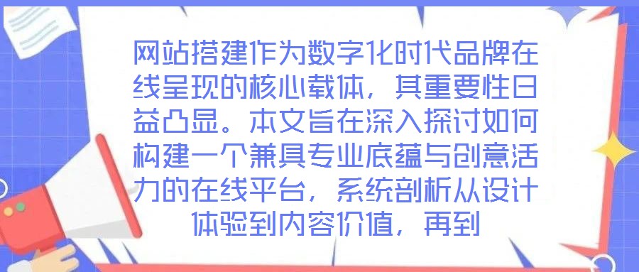 網站搭建作為數字化時代品牌在線呈現的核心載體，其重要性日益凸顯。本文旨在深入探討如何構建一個兼具專業底蘊與創意活力的在線平臺，系統剖析從設計體驗到內容價值，再到