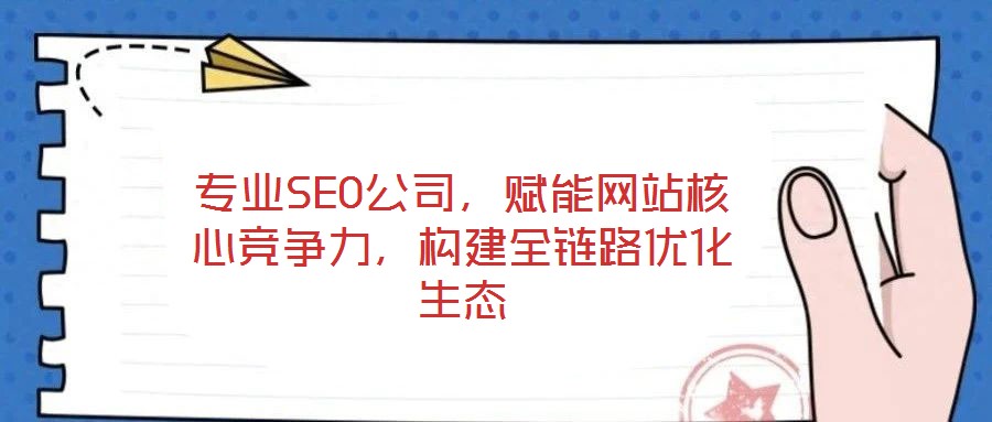 專業SEO公司，賦能網站核心競爭力，構建全鏈路優化生態