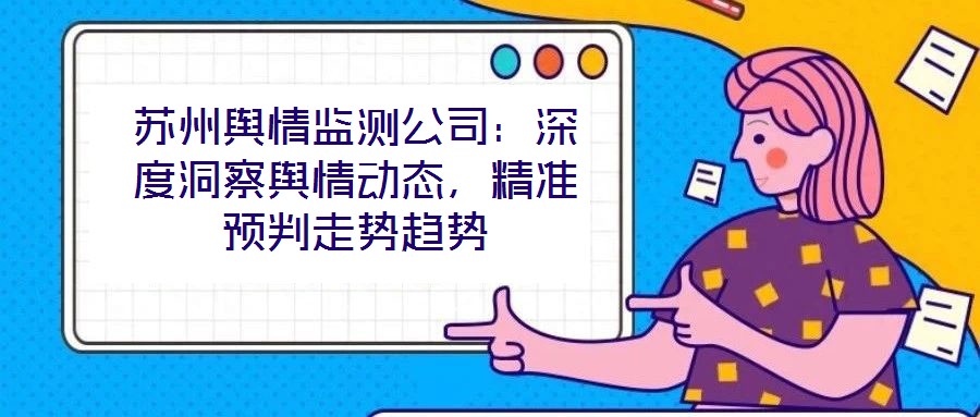 蘇州輿情監測公司：深度洞察輿情動態，精準預判走勢趨勢