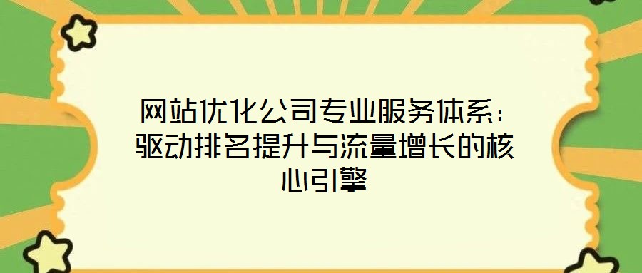  網(wǎng)站優(yōu)化公司專業(yè)服務體系：驅動排名提升與流量增長的核心引擎