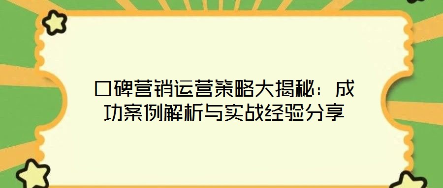 口碑營(yíng)銷運(yùn)營(yíng)策略大揭秘：成功案例解析與實(shí)戰(zhàn)經(jīng)驗(yàn)分享