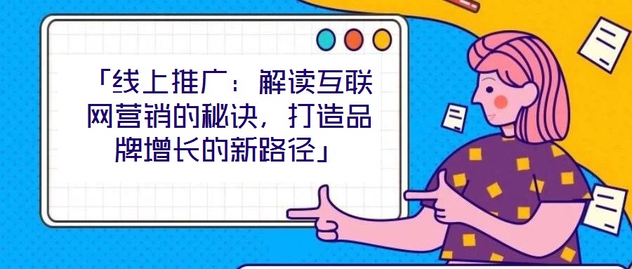 「線上推廣：解讀互聯網營銷的秘訣，打造品牌增長的新路徑」