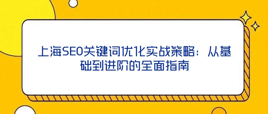 上海SEO關(guān)鍵詞優(yōu)化實(shí)戰(zhàn)策略：從基礎(chǔ)到進(jìn)階的全面指南