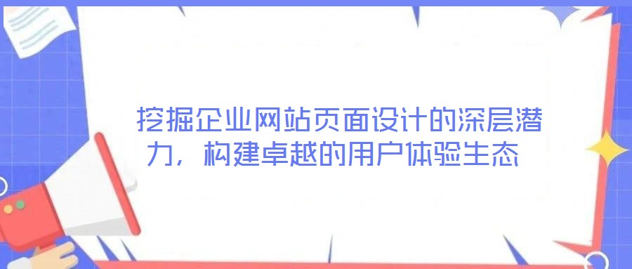  挖掘企業網站頁面設計的深層潛力，構建卓越的用戶體驗生態