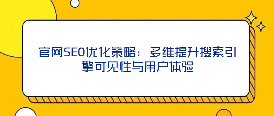 官網(wǎng)SEO優(yōu)化策略：多維提升搜索引擎可見性與用戶體驗