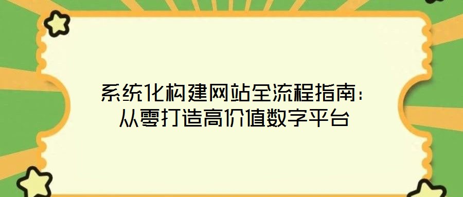  系統(tǒng)化構(gòu)建網(wǎng)站全流程指南：從零打造高價(jià)值數(shù)字平臺