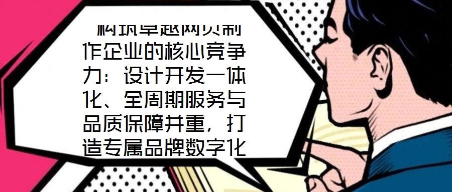  構筑卓越網頁制作企業的核心競爭力：設計開發一體化、全周期服務與品質保障并重，打造專屬品牌數字化窗口
