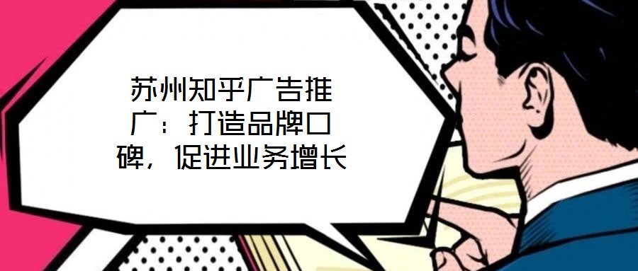 蘇州知乎廣告推廣：打造品牌口碑，促進業務增長