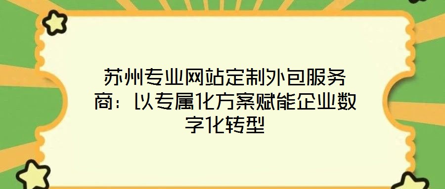 蘇州專業網站定制外包服務商：以專屬化方案賦能企業數字化轉型