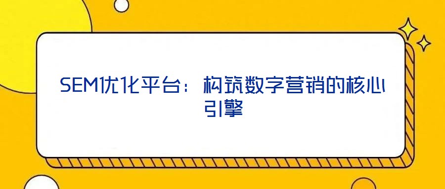 SEM優化平臺：構筑數字營銷的核心引擎