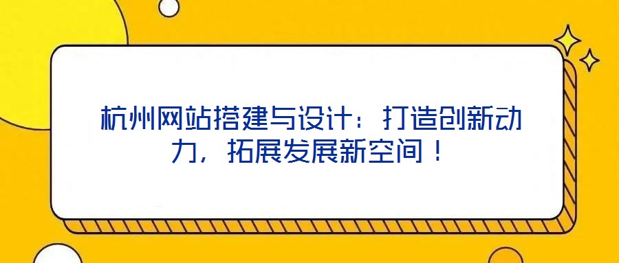 杭州網(wǎng)站搭建與設(shè)計：打造創(chuàng)新動力，拓展發(fā)展新空間！