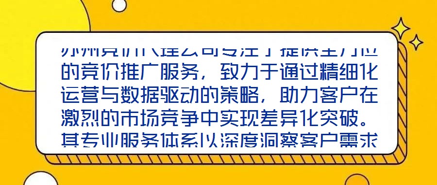 蘇州競價代理公司專注于提供全方位的競價推廣服務，致力于通過精細化運營與數據驅動的策略，助力客戶在激烈的市場競爭中實現差異化突破。其專業服務體系以深度洞察客戶需求