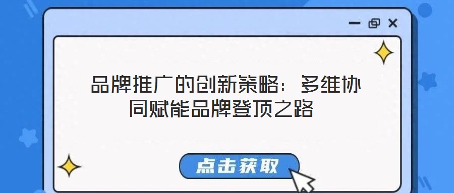  品牌推廣的創(chuàng)新策略：多維協(xié)同賦能品牌登頂之路