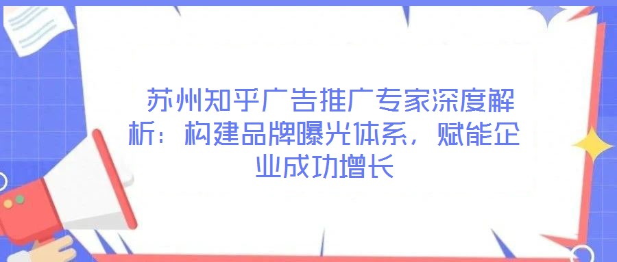  蘇州知乎廣告推廣專家深度解析：構(gòu)建品牌曝光體系，賦能企業(yè)成功增長