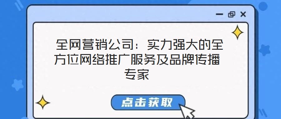  全網(wǎng)營銷公司：實(shí)力強(qiáng)大的全方位網(wǎng)絡(luò)推廣服務(wù)及品牌傳播專家