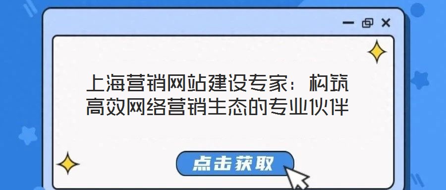 上海營銷網(wǎng)站建設(shè)專家：構(gòu)筑高效網(wǎng)絡(luò)營銷生態(tài)的專業(yè)伙伴