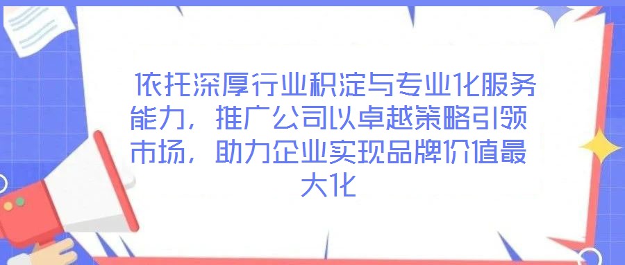  依托深厚行業(yè)積淀與專(zhuān)業(yè)化服務(wù)能力，推廣公司以卓越策略引領(lǐng)市場(chǎng)，助力企業(yè)實(shí)現(xiàn)品牌價(jià)值最大化