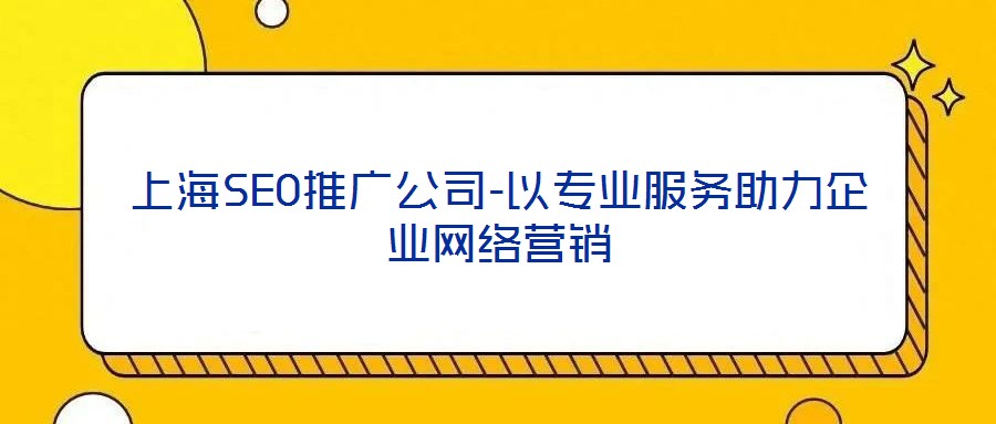 上海SEO推廣公司-以專業(yè)服務(wù)助力企業(yè)網(wǎng)絡(luò)營(yíng)銷(xiāo)