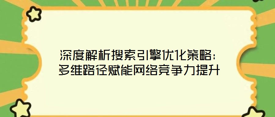  深度解析搜索引擎優化策略：多維路徑賦能網絡競爭力提升