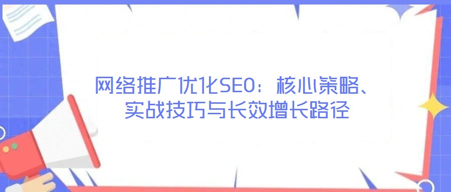 網絡推廣優化SEO：核心策略、實戰技巧與長效增長路徑