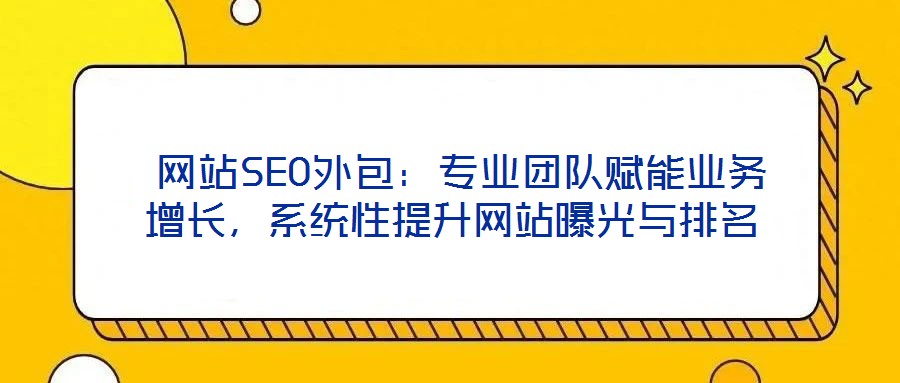  網站SEO外包：專業團隊賦能業務增長，系統性提升網站曝光與排名