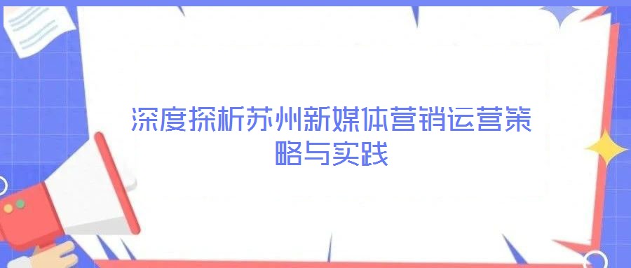 深度探析蘇州新媒體營銷運營策略與實踐