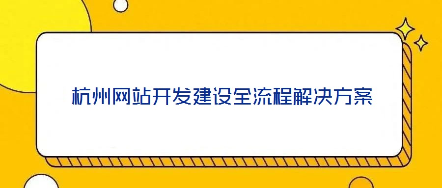 杭州網(wǎng)站開發(fā)建設(shè)全流程解決方案
