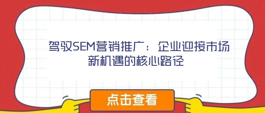  駕馭SEM營銷推廣：企業迎接市場新機遇的核心路徑