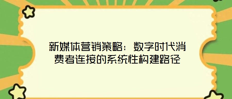 新媒體營銷策略：數(shù)字時代消費者連接的系統(tǒng)性構(gòu)建路徑