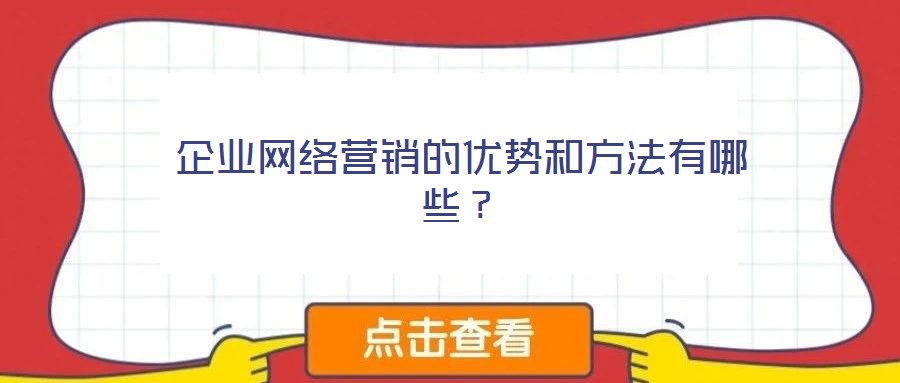企業(yè)網(wǎng)絡(luò)營銷的優(yōu)勢和方法有哪些？