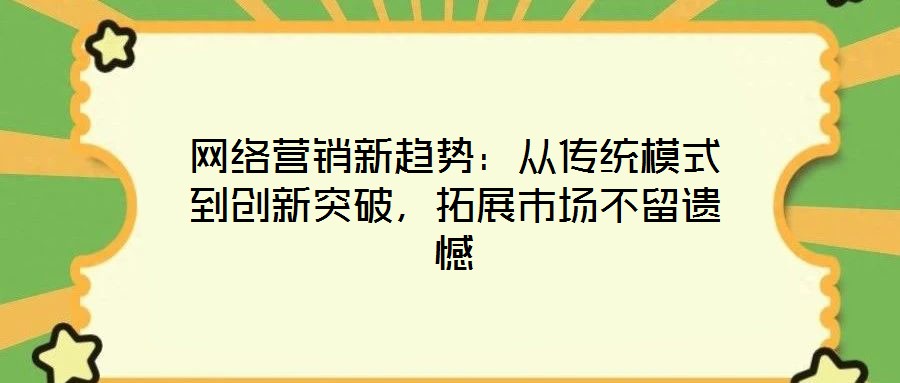 網絡營銷新趨勢：從傳統模式到創新突破，拓展市場不留遺憾