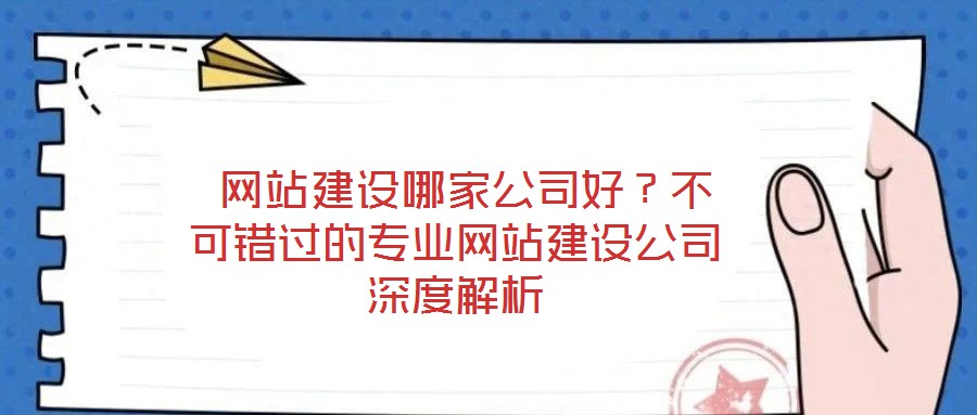  網(wǎng)站建設哪家公司好？不可錯過的專業(yè)網(wǎng)站建設公司深度解析
