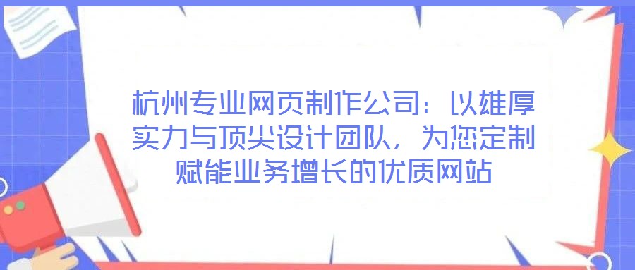 杭州專業(yè)網(wǎng)頁制作公司：以雄厚實力與頂尖設(shè)計團隊，為您定制賦能業(yè)務(wù)增長的優(yōu)質(zhì)網(wǎng)站