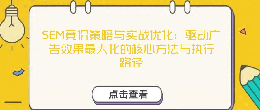 SEM競價策略與實戰(zhàn)優(yōu)化：驅(qū)動廣告效果最大化的核心方法與執(zhí)行路徑