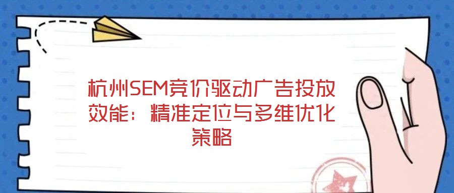 杭州SEM競(jìng)價(jià)驅(qū)動(dòng)廣告投放效能：精準(zhǔn)定位與多維優(yōu)化策略
