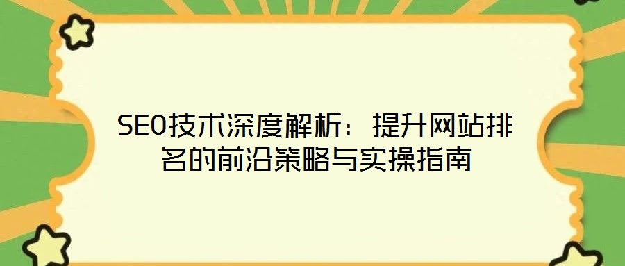 SEO技術(shù)深度解析：提升網(wǎng)站排名的前沿策略與實操指南