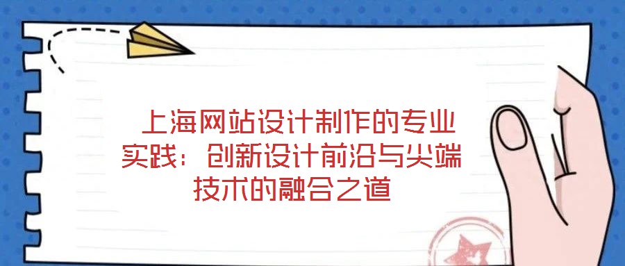  上海網(wǎng)站設(shè)計(jì)制作的專業(yè)實(shí)踐：創(chuàng)新設(shè)計(jì)前沿與尖端技術(shù)的融合之道
