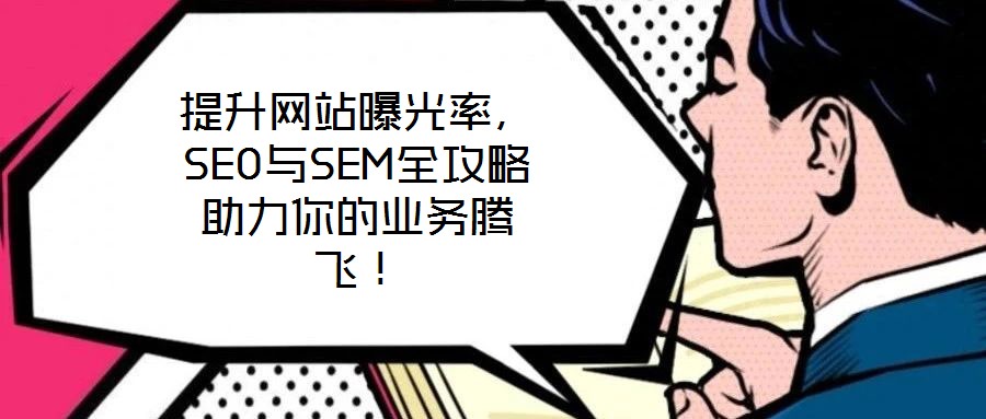 提升網(wǎng)站曝光率，SEO與SEM全攻略助力你的業(yè)務(wù)騰飛！