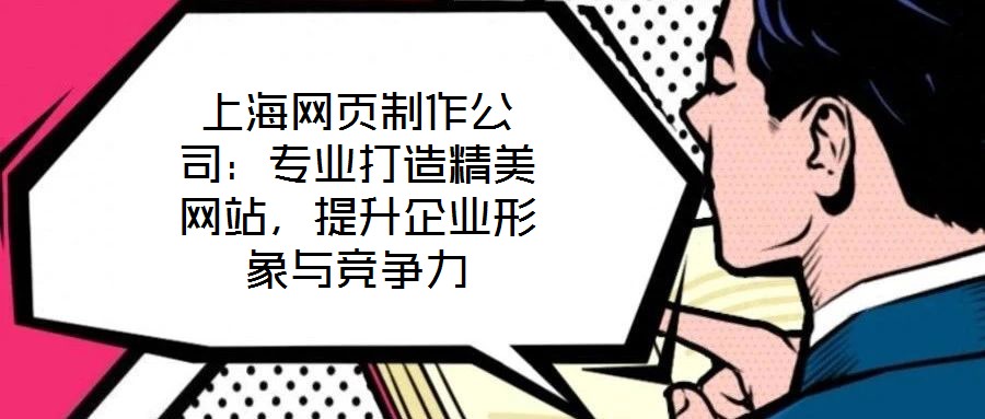 上海網(wǎng)頁制作公司：專業(yè)打造精美網(wǎng)站，提升企業(yè)形象與競爭力