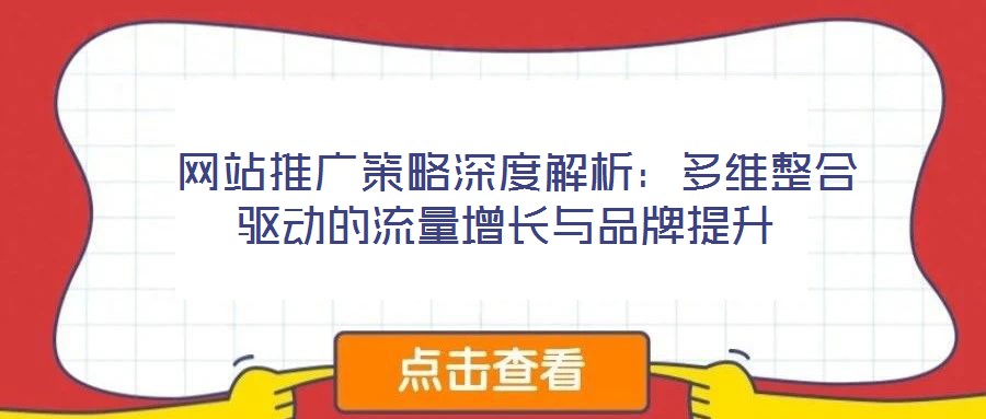  網(wǎng)站推廣策略深度解析：多維整合驅(qū)動(dòng)的流量增長與品牌提升