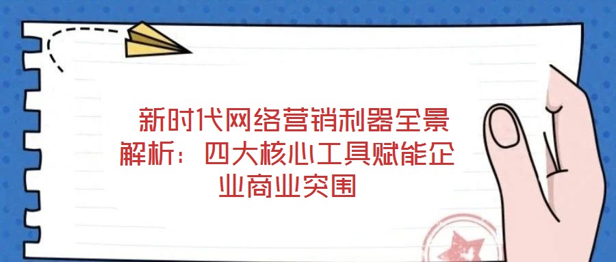  新時代網絡營銷利器全景解析：四大核心工具賦能企業商業突圍