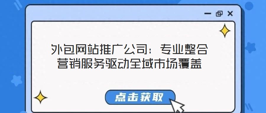 外包網站推廣公司：專業整合營銷服務驅動全域市場覆蓋
