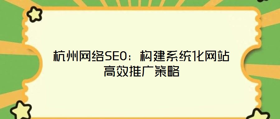 杭州網(wǎng)絡(luò)SEO：構(gòu)建系統(tǒng)化網(wǎng)站高效推廣策略