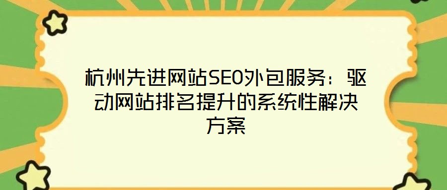 杭州先進(jìn)網(wǎng)站SEO外包服務(wù)：驅(qū)動網(wǎng)站排名提升的系統(tǒng)性解決方案