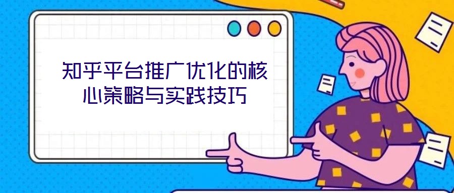 知乎平臺推廣優化的核心策略與實踐技巧