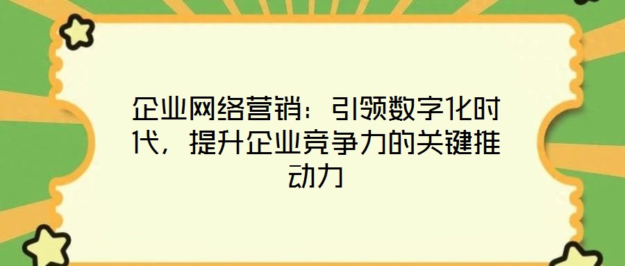 企業網絡營銷：引領數字化時代，提升企業競爭力的關鍵推動力