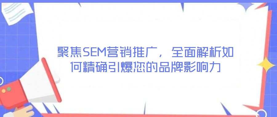 聚焦SEM營銷推廣，全面解析如何精確引爆您的品牌影響力